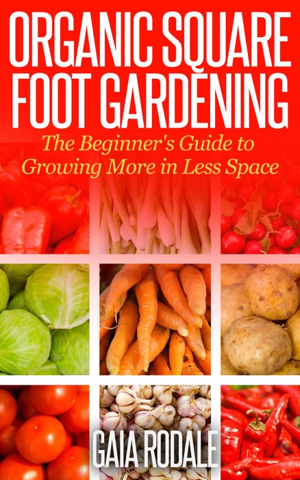 Organic Square Foot Gardening: The Beginner's Guide to Growing More in Less Space