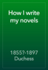 How I write my novels - 1855?-1897 Duchess