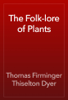 The Folk-lore of Plants - Thomas Firminger Thiselton Dyer