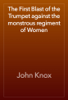 The First Blast of the Trumpet against the monstrous regiment of Women - John Knox