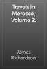 Travels in Morocco, Volume 2. - James Richardson