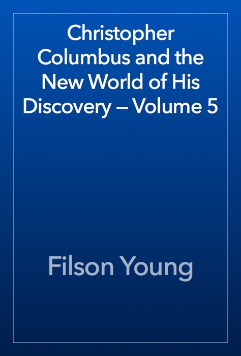 Christopher Columbus and the New World of His Discovery — Volume 5