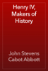 Henry IV, Makers of History - John Stevens Cabot Abbott