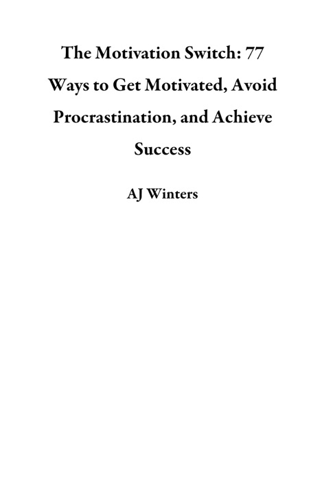 The Motivation Switch: 77 Ways to Get Motivated, Avoid Procrastination, and Achieve Success