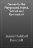 Games for the Playground, Home, School and Gymnasium - Jessie Hubbell Bancroft