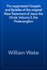 The suppressed Gospels and Epistles of the original New Testament of Jesus the Christ, Volume 2, the Protevanglion - William Wake