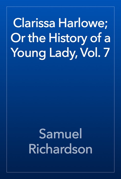 Clarissa Harlowe; Or the History of a Young Lady, Vol. 7