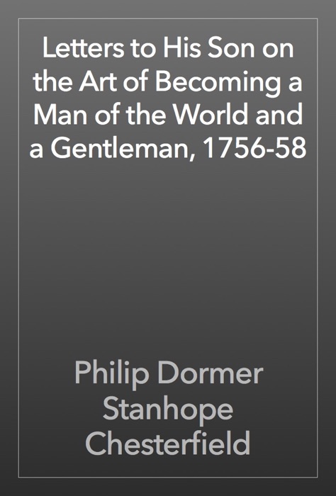 Letters to His Son on the Art of Becoming a Man of the World and a Gentleman, 1756-58