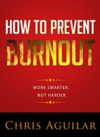 How To Prevent Burnout: Work Smarter, Not Harder
