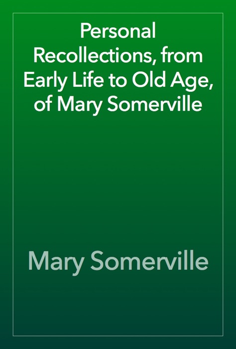 Personal Recollections, from Early Life to Old Age, of Mary Somerville