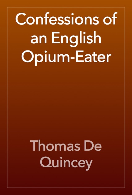 confessions of an english opium eater essay The confessions of an english opium eater thomas de quincy was a marveled man, but does that make his confessions legitimate i don't think his confessions. confessions of an english opium eater essay The confessions of an english opium eater thomas de quincy was a marveled man, but does that make his confessions legitimate i don't think his confessions.