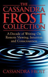 The Cassandra Frost Collection, A decade of writing on remote viewing, intuition and consciousness