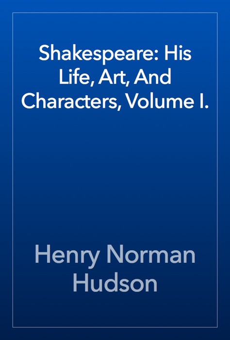 Shakespeare: His Life, Art, And Characters, Volume I.