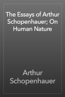 The Essays of Arthur Schopenhauer; On Human Nature