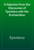 A Selection from the Discourses of Epictetus with the Encheiridion - Epictetus