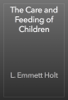 The Care and Feeding of Children - L. Emmett Holt