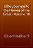 Little Journeys to the Homes of the Great - Volume 10 - Elbert Hubbard