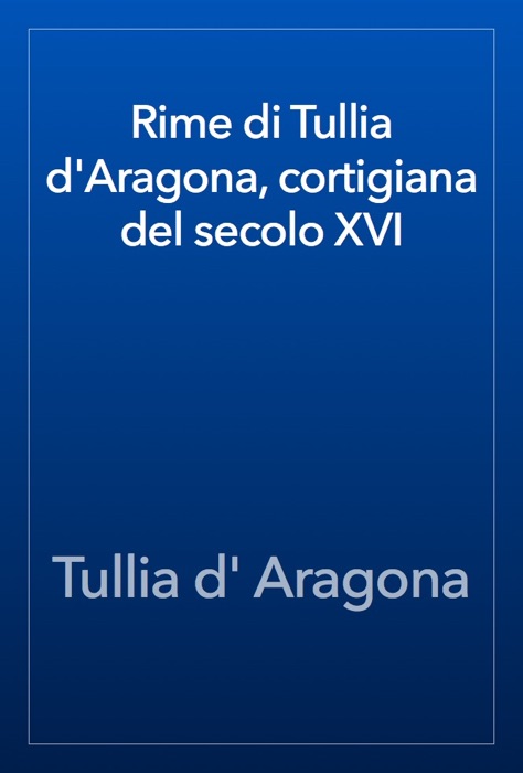 Rime di Tullia d'Aragona, cortigiana del secolo XVI