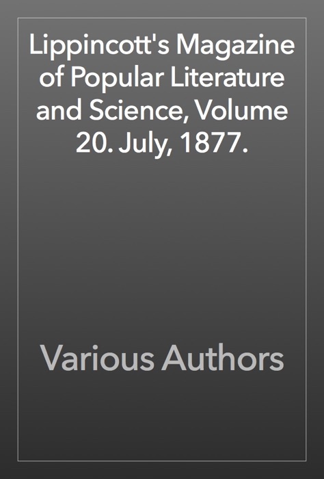 Lippincott's Magazine of Popular Literature and Science, Volume 20. July, 1877.