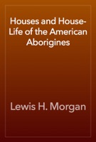 Houses and House-Life of the American Aborigines