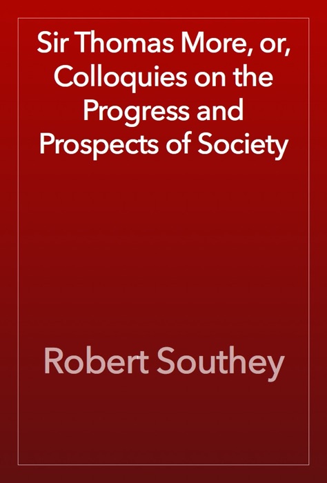 Sir Thomas More, or, Colloquies on the Progress and Prospects of Society