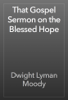That Gospel Sermon on the Blessed Hope - Dwight Lyman Moody