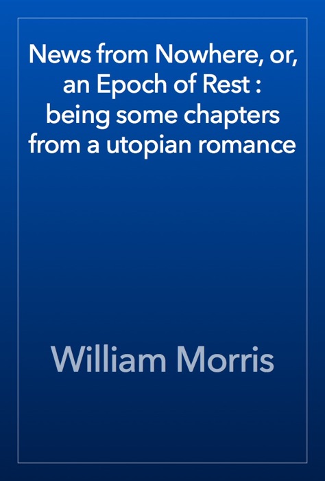 News from Nowhere, or, an Epoch of Rest : being some chapters from a utopian romance