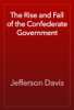 The Rise and Fall of the Confederate Government - Jefferson Davis