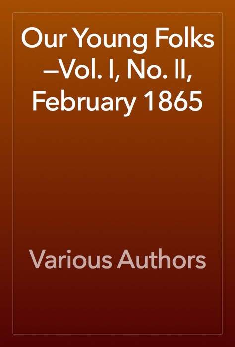 Our Young Folks—Vol. I, No. II, February 1865