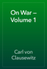 On War — Volume 1 - Carl von Clausewitz