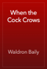 When the Cock Crows - Waldron Baily