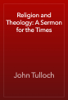 Religion and Theology: A Sermon for the Times - John Tulloch