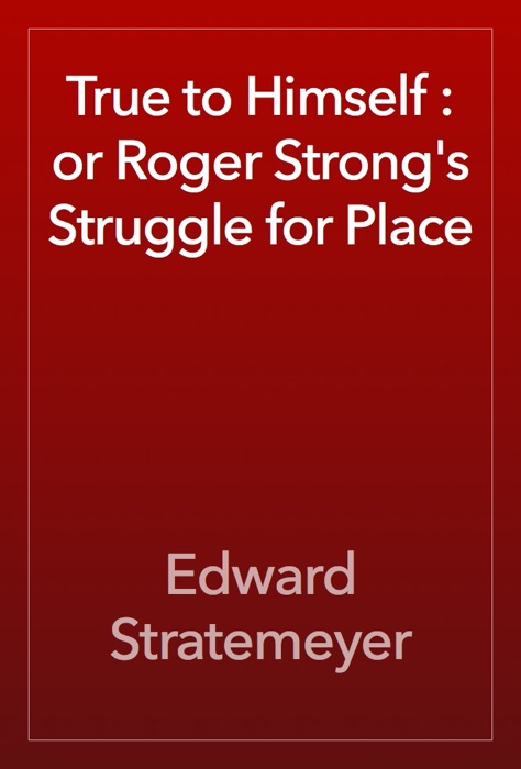True to Himself : or Roger Strong's Struggle for Place