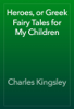 Heroes, or Greek Fairy Tales for My Children - Charles Kingsley