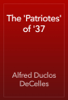 The 'Patriotes' of '37 - Alfred Duclos DeCelles