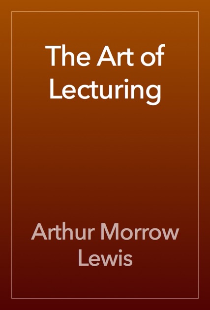 The Art Of Lecturing By Arthur Morrow Lewis On Apple Books - 