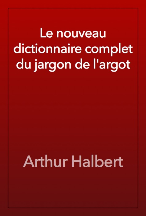 Le nouveau dictionnaire complet du jargon de l'argot