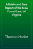 A Briefe and True Report of the New Found Land of Virginia - Thomas Hariot