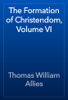 The Formation of Christendom, Volume VI - Thomas William Allies