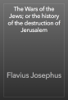 The Wars of the Jews; or the history of the destruction of Jerusalem - Flavius Josephus