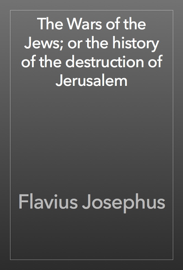 The Wars of the Jews; or the history of the destruction of Jerusalem