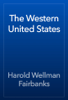 The Western United States - Harold Wellman Fairbanks