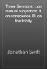 Three Sermons: I. on mutual subjection. II. on conscience. III. on the trinity - Jonathan Swift