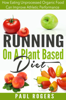 Running On A Plant Based Diet: How Eating Unprocessed Organic Food Can Improve Athletic Performance - Paul Rogers