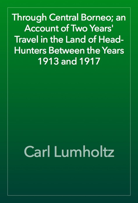 Through Central Borneo; an Account of Two Years' Travel in the Land of Head-Hunters Between the Years 1913 and 1917