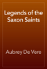 Legends of the Saxon Saints - Aubrey De Vere