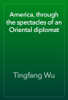 America, through the spectacles of an Oriental diplomat - Tingfang Wu