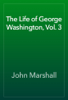 The Life of George Washington, Vol. 3 - John Marshall