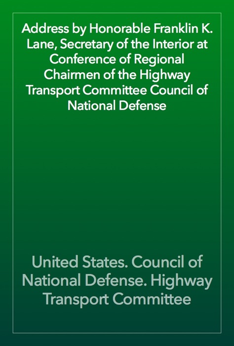 Address by Honorable Franklin K. Lane, Secretary of the Interior at Conference of Regional Chairmen of the Highway Transport Committee Council of National Defense