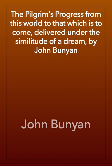 The Pilgrim's Progress from this world to that which is to come, delivered under the similitude of a dream, by John Bunyan